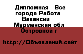 Дипломная - Все города Работа » Вакансии   . Мурманская обл.,Островной г.